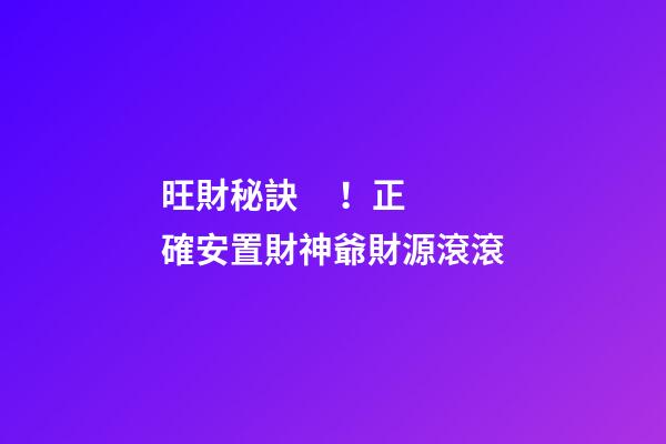 旺財秘訣！正確安置財神爺財源滾滾